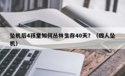 坠机后4孩童如何丛林生存40天？（四人坠机）