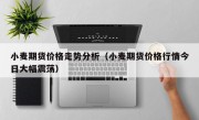 小麦期货价格走势分析（小麦期货价格行情今日大幅震荡）