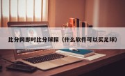 比分网即时比分球探（什么软件可以买足球）