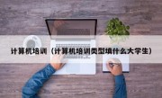计算机培训（计算机培训类型填什么大学生）