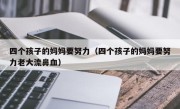 四个孩子的妈妈要努力（四个孩子的妈妈要努力老大流鼻血）