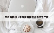 李白黄鹤楼（李白黄鹤楼送孟浩然之广陵）