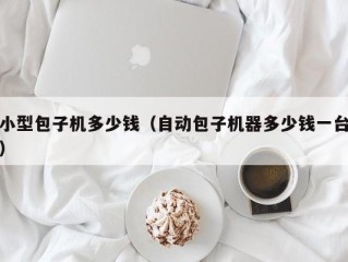 小型包子机多少钱（自动包子机器多少钱一台）