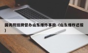 国务院挂牌督办山东爆炸事故（山东爆炸迟报）