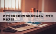 初中学生砍死同学曾写纸条预告杀人（初中生砍杀父亲）
