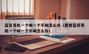 蓝牙耳机一个响一个不响怎么办（惠普蓝牙耳机一个响一个不响怎么办）