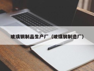 玻璃钢制品生产厂（玻璃钢制造厂）