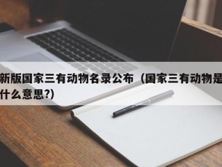 新版国家三有动物名录公布（国家三有动物是什么意思?）