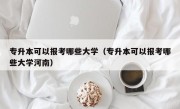 专升本可以报考哪些大学（专升本可以报考哪些大学河南）