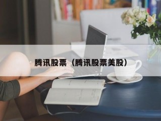 腾讯股票（腾讯股票美股）