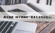 房子装修（房子装修好一般多久才可以住人）