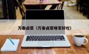万春卤菜（万春卤菜哪家好吃）