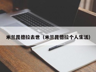 米兰昆德拉去世（米兰昆德拉个人生活）