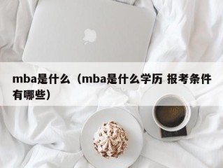 mba是什么（mba是什么学历 报考条件有哪些）