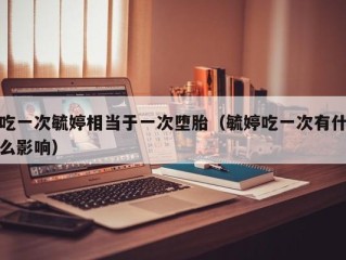 吃一次毓婷相当于一次堕胎（毓婷吃一次有什么影响）