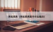 天坛家具（天坛家具属于什么档次）