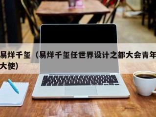 易烊千玺（易烊千玺任世界设计之都大会青年大使）