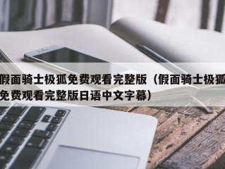 假面骑士极狐免费观看完整版（假面骑士极狐免费观看完整版日语中文字幕）