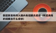 新冠新变种传入国内有结膜炎症状（新冠病毒的结膜炎什么症状）