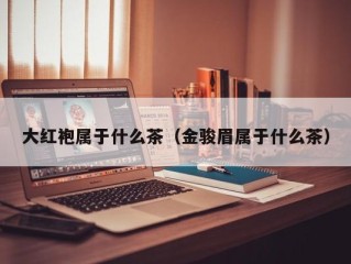 大红袍属于什么茶（金骏眉属于什么茶）