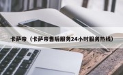 卡萨帝（卡萨帝售后服务24小时服务热线）