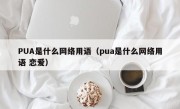 PUA是什么网络用语（pua是什么网络用语 恋爱）