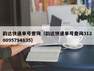 韵达快递单号查询（韵达快递单号查询3120095794835）