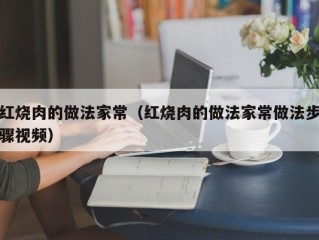 红烧肉的做法家常（红烧肉的做法家常做法步骤视频）