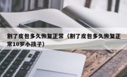 割了皮包多久恢复正常（割了皮包多久恢复正常10岁小孩子）