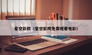 星空影院（星空影院免费观看电影）