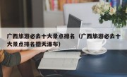广西旅游必去十大景点排名（广西旅游必去十大景点排名德天瀑布）