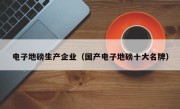 电子地磅生产企业（国产电子地磅十大名牌）