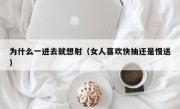 为什么一进去就想射（女人喜欢快抽还是慢送）