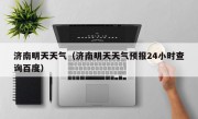 济南明天天气（济南明天天气预报24小时查询百度）