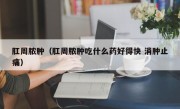 肛周脓肿（肛周脓肿吃什么药好得快 消肿止痛）