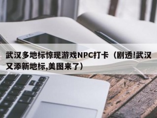 武汉多地标惊现游戏NPC打卡（剧透!武汉又添新地标,美图来了）