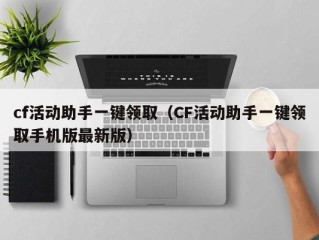 cf活动助手一键领取（CF活动助手一键领取手机版最新版）