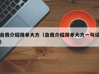 自我介绍简单大方（自我介绍简单大方一句话）