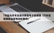 7月起允许车主自行安装电子后视镜（汽车后视镜能加装电动折叠吗）