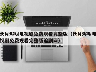 长月烬明电视剧免费观看完整版（长月烬明电视剧免费观看完整版追剧网）