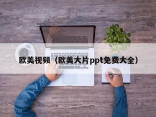 欧美视频（欧美大片ppt免费大全）