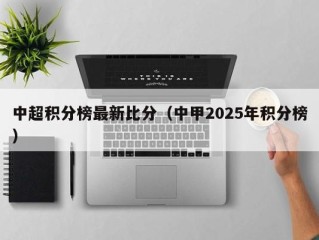 中超积分榜最新比分（中甲2025年积分榜）