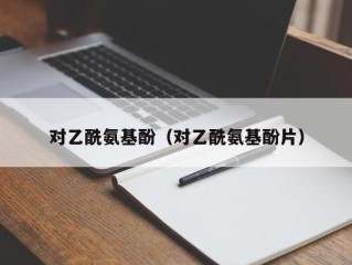 对乙酰氨基酚（对乙酰氨基酚片）
