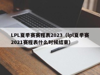 LPL夏季赛赛程表2023（lpl夏季赛2021赛程表什么时候结束）