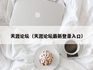 天涯论坛（天涯论坛最新登录入口）