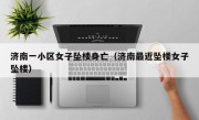 济南一小区女子坠楼身亡（济南最近坠楼女子坠楼）