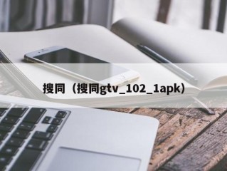 搜同（搜同gtv_102_1apk）