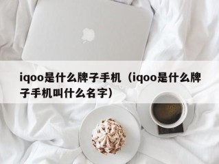 iqoo是什么牌子手机（iqoo是什么牌子手机叫什么名字）