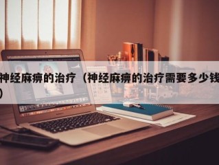 神经麻痹的治疗（神经麻痹的治疗需要多少钱）