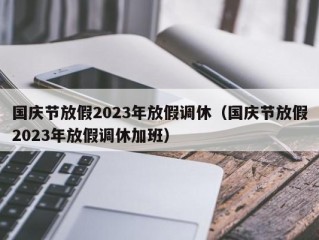 国庆节放假2023年放假调休（国庆节放假2023年放假调休加班）